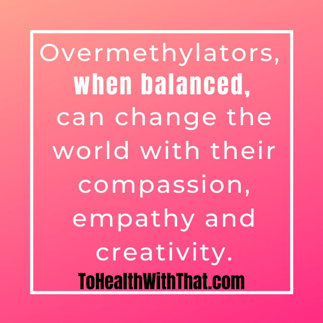 overmethylators can change the world with their compassion, empathy and creativity
