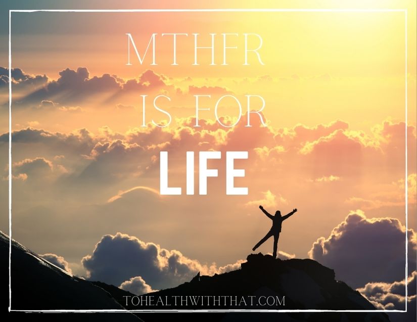 MTHFR is for life, and the MTHFR lifestyle helps you optimize