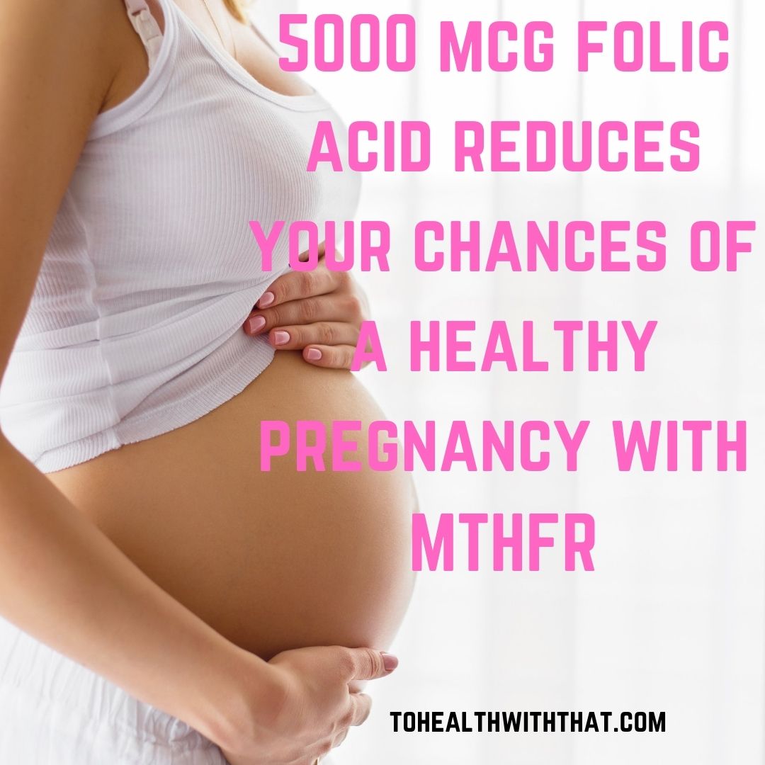 5000 mcg folic acid reduces your chances of a healthy pregnancy with MTHFR - folic acid for pregnancy MTHFR