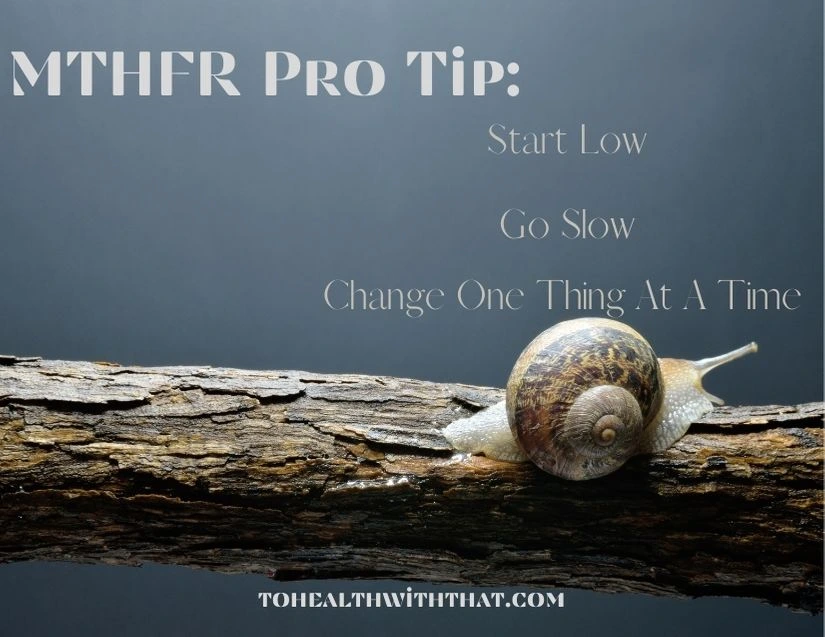 The best advice I can give you as a MTHFR pro is to start low, go slow, and only change one thing at a time in order to successfully start 5-LMTHF.