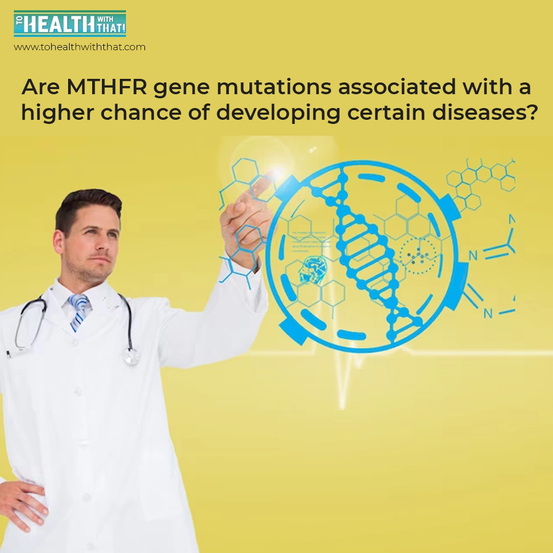Are MTHFR gene mutations associated with a higher chance of developing certain diseases?
